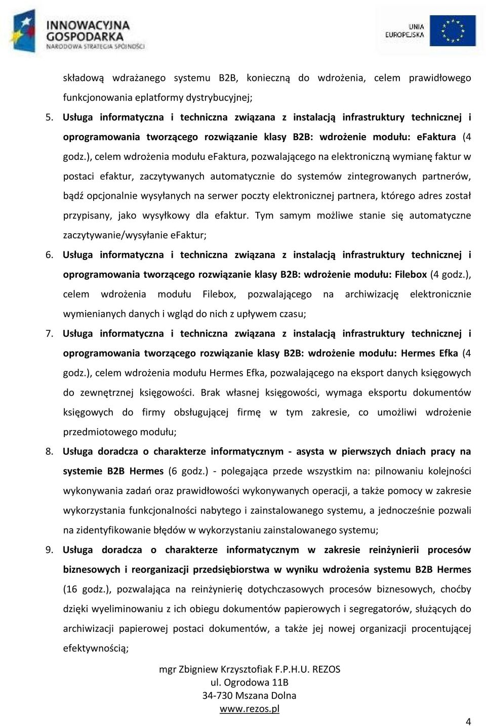 ), celem wdrożenia modułu efaktura, pozwalającego na elektroniczną wymianę faktur w postaci efaktur, zaczytywanych automatycznie do systemów zintegrowanych partnerów, bądź opcjonalnie wysyłanych na