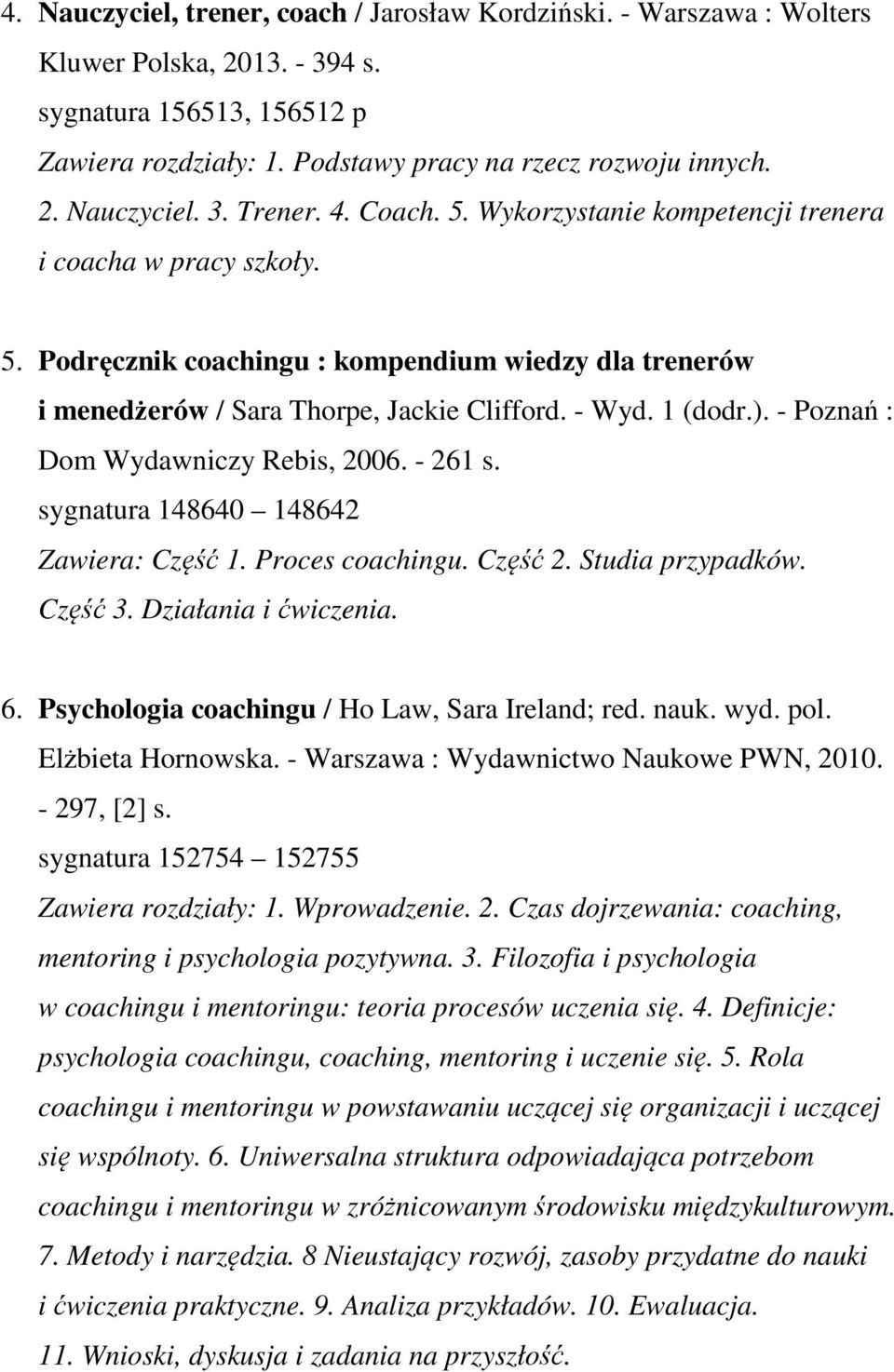 - Poznań : Dom Wydawniczy Rebis, 2006. - 261 s. sygnatura 148640 148642 Zawiera: Część 1. Proces coachingu. Część 2. Studia przypadków. Część 3. Działania i ćwiczenia. 6.
