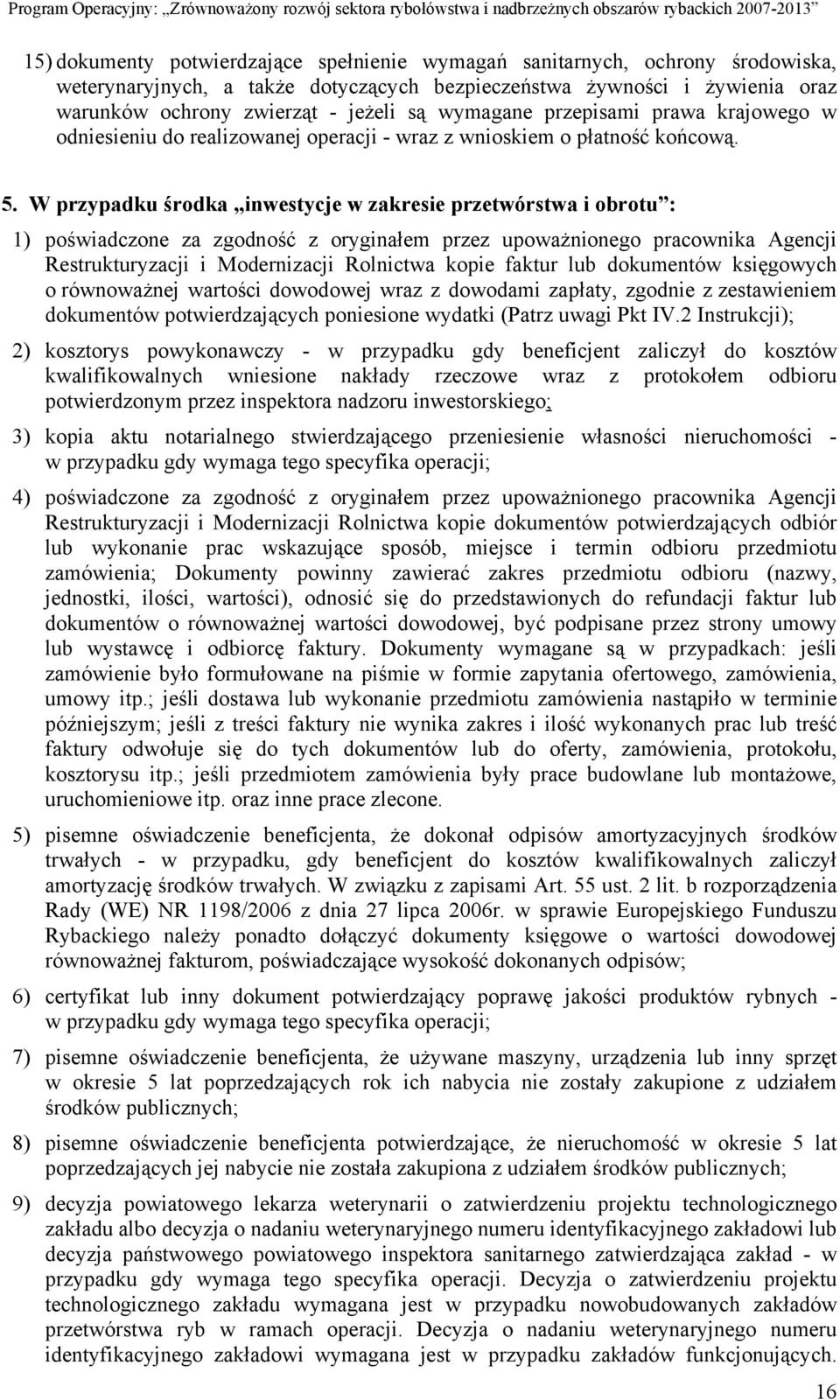 W przypadku środka inwestycje w zakresie przetwórstwa i obrotu : 1) poświadczone za zgodność z oryginałem przez upoważnionego pracownika Agencji Restrukturyzacji i Modernizacji Rolnictwa kopie faktur