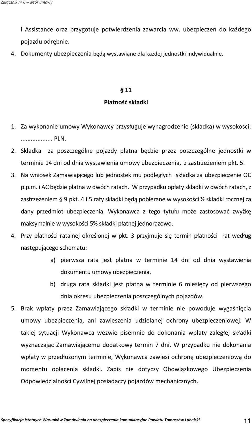 Składka za poszczególne pojazdy płatna będzie przez poszczególne jednostki w terminie 14 dni od dnia wystawienia umowy ubezpieczenia, z zastrzeżeniem pkt. 5. 3.