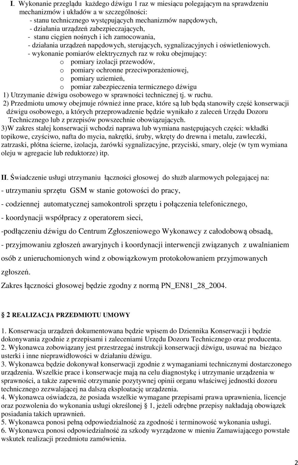 - wykonanie pomiarów elektrycznych raz w roku obejmujący: o pomiary izolacji przewodów, o pomiary ochronne przeciwporażeniowej, o pomiary uziemień, o pomiar zabezpieczenia termicznego dźwigu 1)