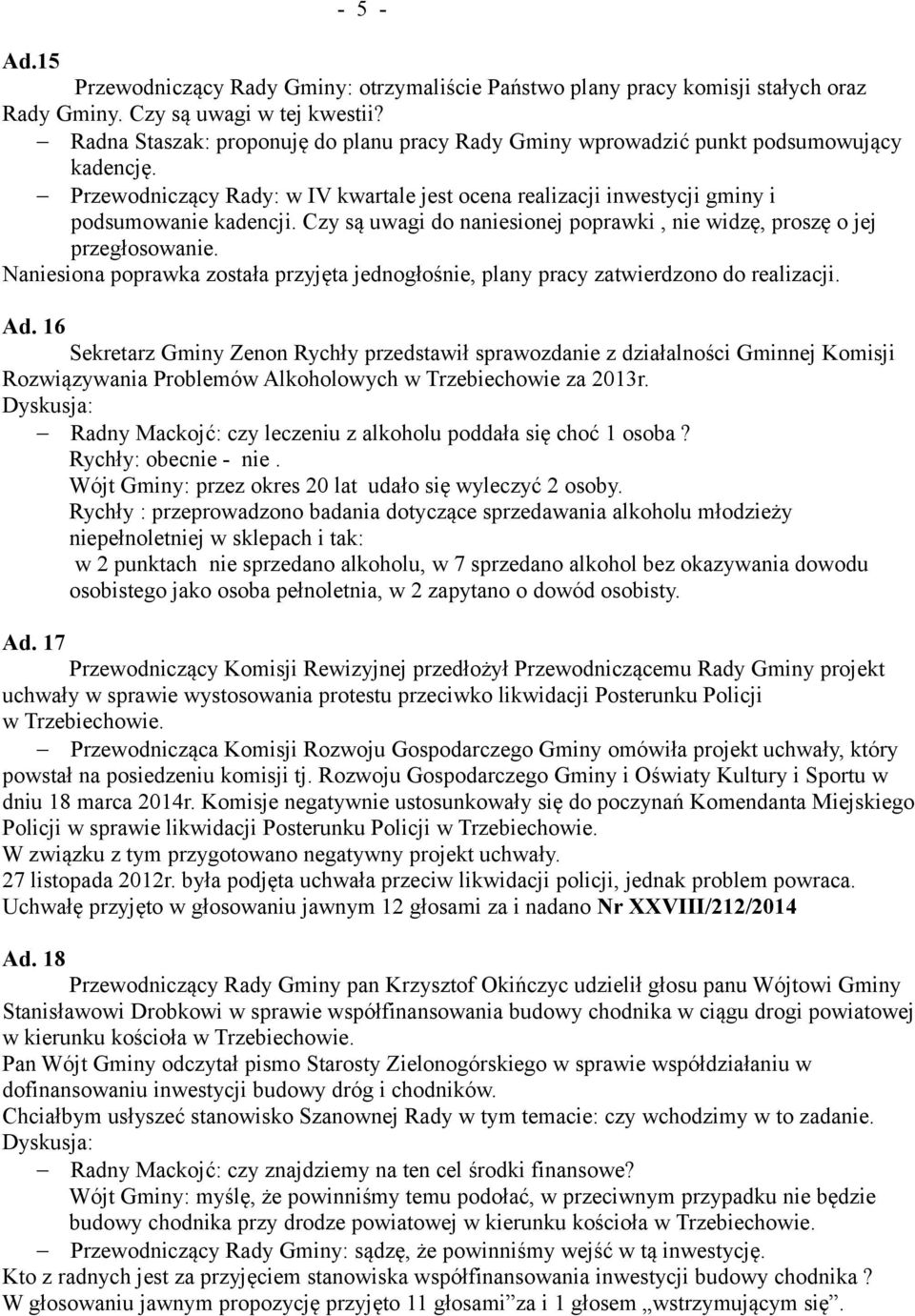 Czy są uwagi do naniesionej poprawki, nie widzę, proszę o jej przegłosowanie. Naniesiona poprawka została przyjęta jednogłośnie, plany pracy zatwierdzono do realizacji. Ad.