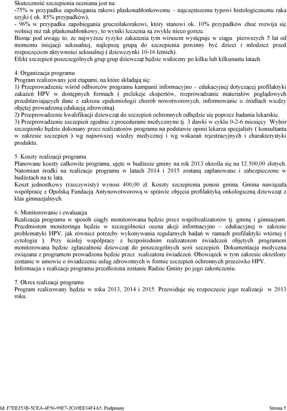 Biorąc pod uwagę to, że najwyższe ryzyko zakażenia tym wirusem występuje w ciągu pierwszych 5 lat od momentu inicjacji seksualnej, najlepszą grupą do szczepienia powinny być dzieci i młodzież przed