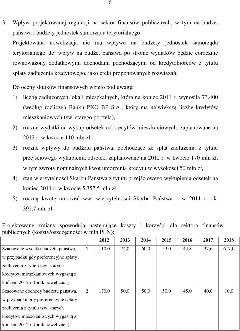 Jej wpływ na budżet państwa po stronie wydatków będzie corocznie równoważony dodatkowymi dochodami pochodzącymi od kredytobiorców z tytułu spłaty zadłużenia kredytowego, jako efekt proponowanych