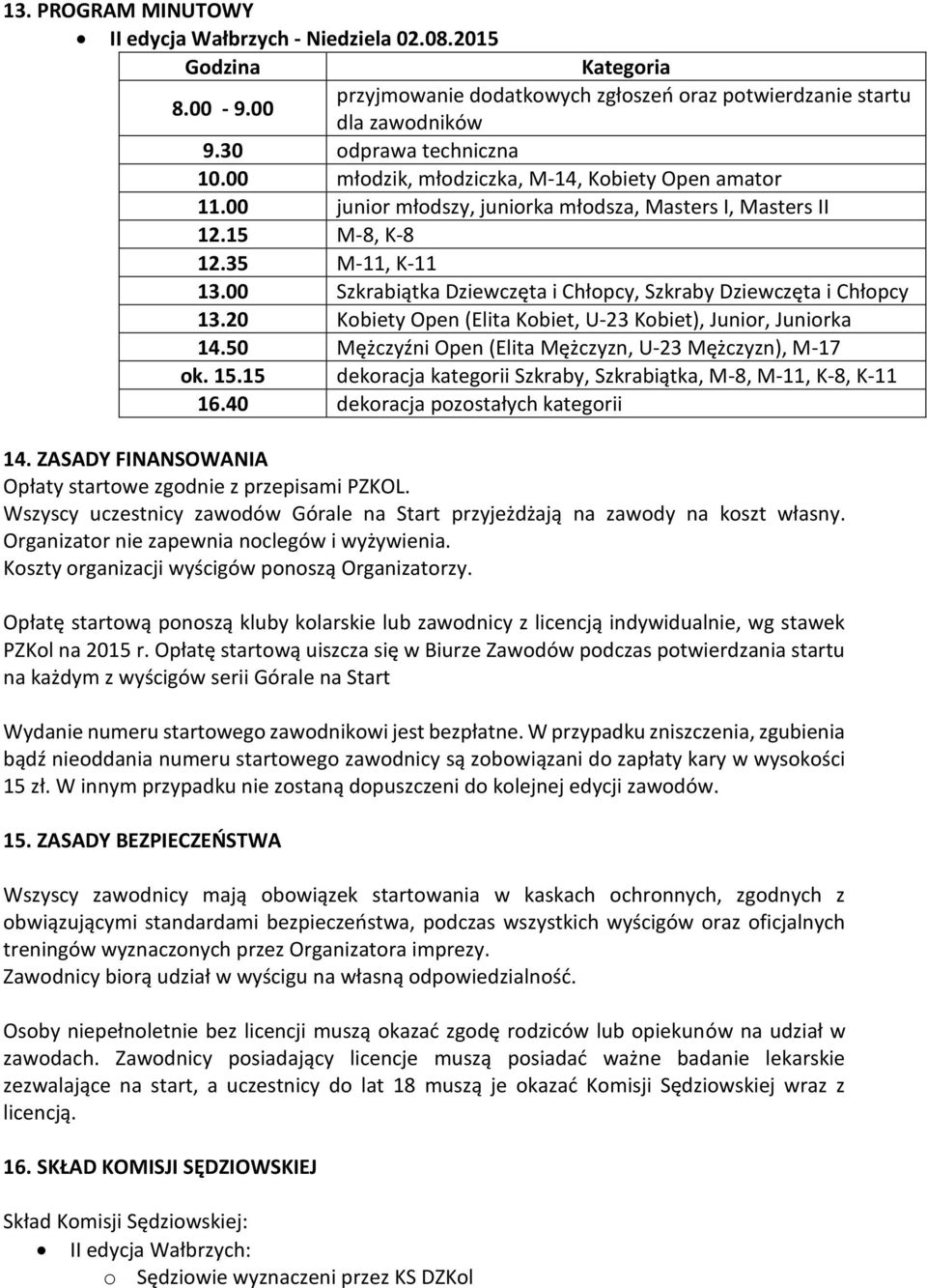 00 Szkrabiątka Dziewczęta i Chłopcy, Szkraby Dziewczęta i Chłopcy 13.20 Kobiety Open (Elita Kobiet, U-23 Kobiet), Junior, Juniorka 14.50 Mężczyźni Open (Elita Mężczyzn, U-23 Mężczyzn), M-17 ok. 15.