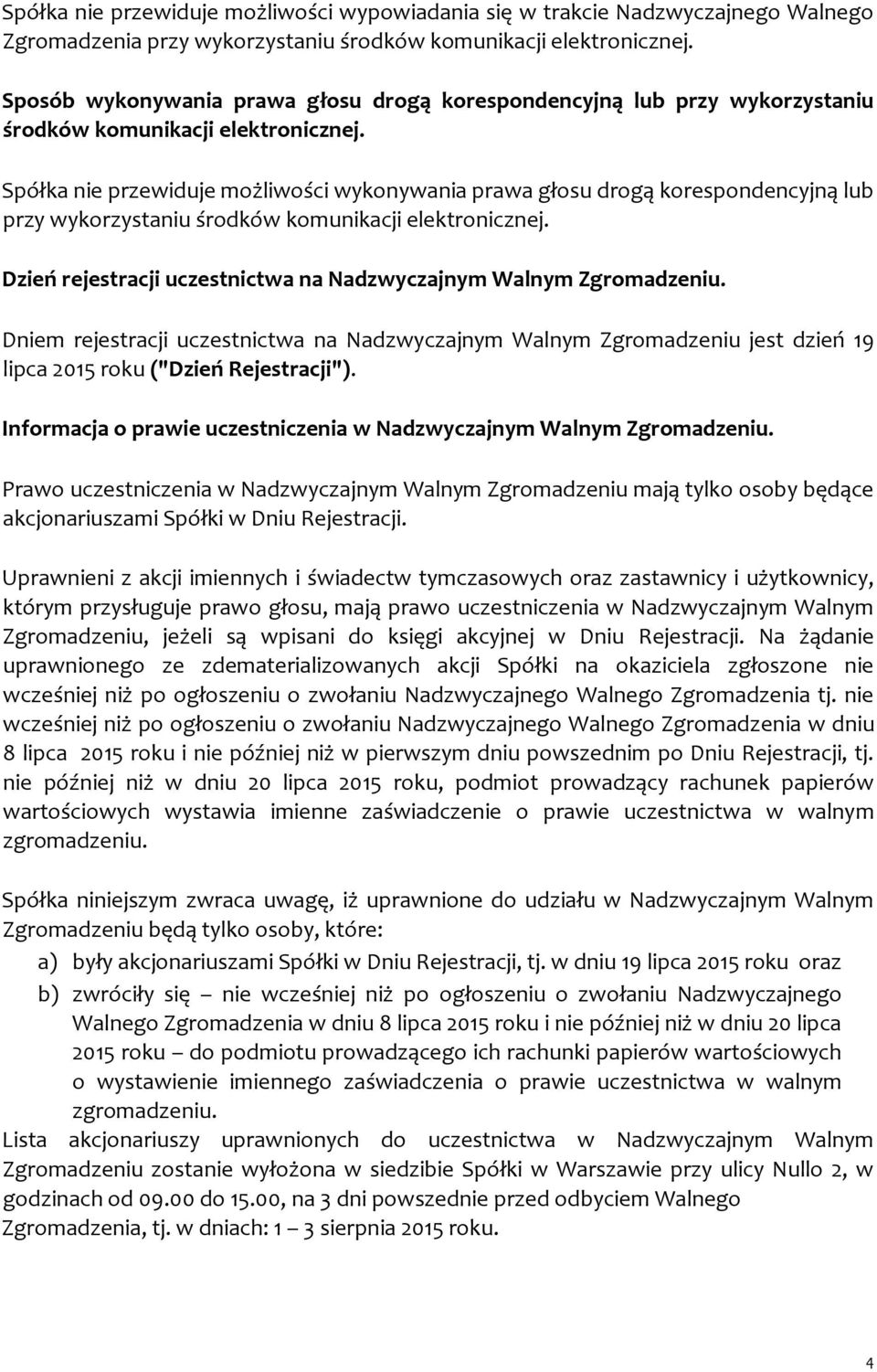 Spółka nie przewiduje możliwości wykonywania prawa głosu drogą korespondencyjną lub przy wykorzystaniu środków komunikacji elektronicznej.