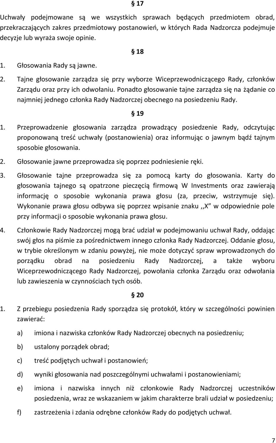 Ponadto głosowanie tajne zarządza się na żądanie co najmniej jednego członka Rady Nadzorczej obecnego na posiedzeniu Rady. 19 1.