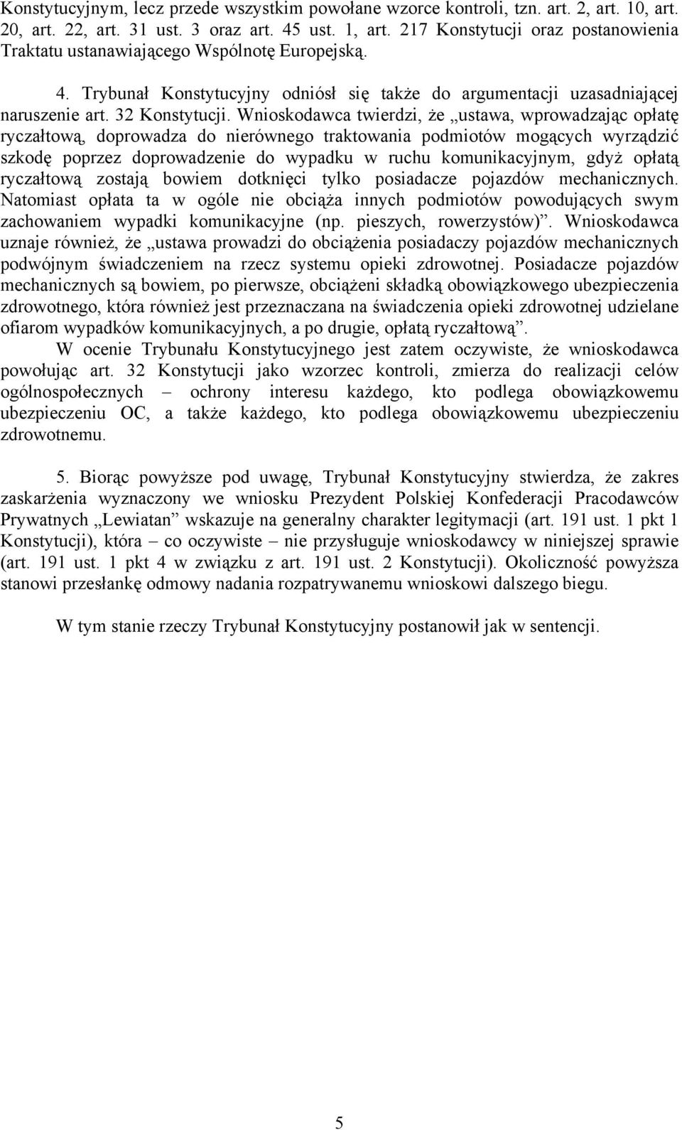 Wnioskodawca twierdzi, że ustawa, wprowadzając opłatę ryczałtową, doprowadza do nierównego traktowania podmiotów mogących wyrządzić szkodę poprzez doprowadzenie do wypadku w ruchu komunikacyjnym,