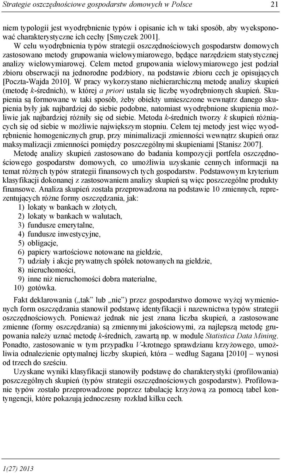 Celem metod grupowania wielowymiarowego jest podział zbioru obserwacji na jednorodne podzbiory, na podstawie zbioru cech je opisujących [Poczta-Wajda 2010].