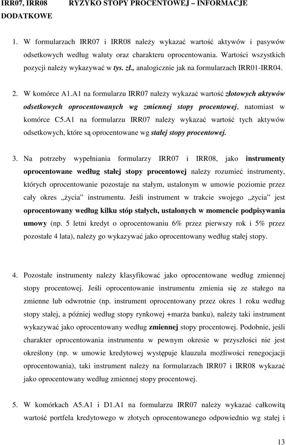A1 na formularzu IRR07 naley wykaza warto złotowych aktywów odsetkowych oprocentowanych wg zmiennej stopy procentowej, natomiast w komórce C5.