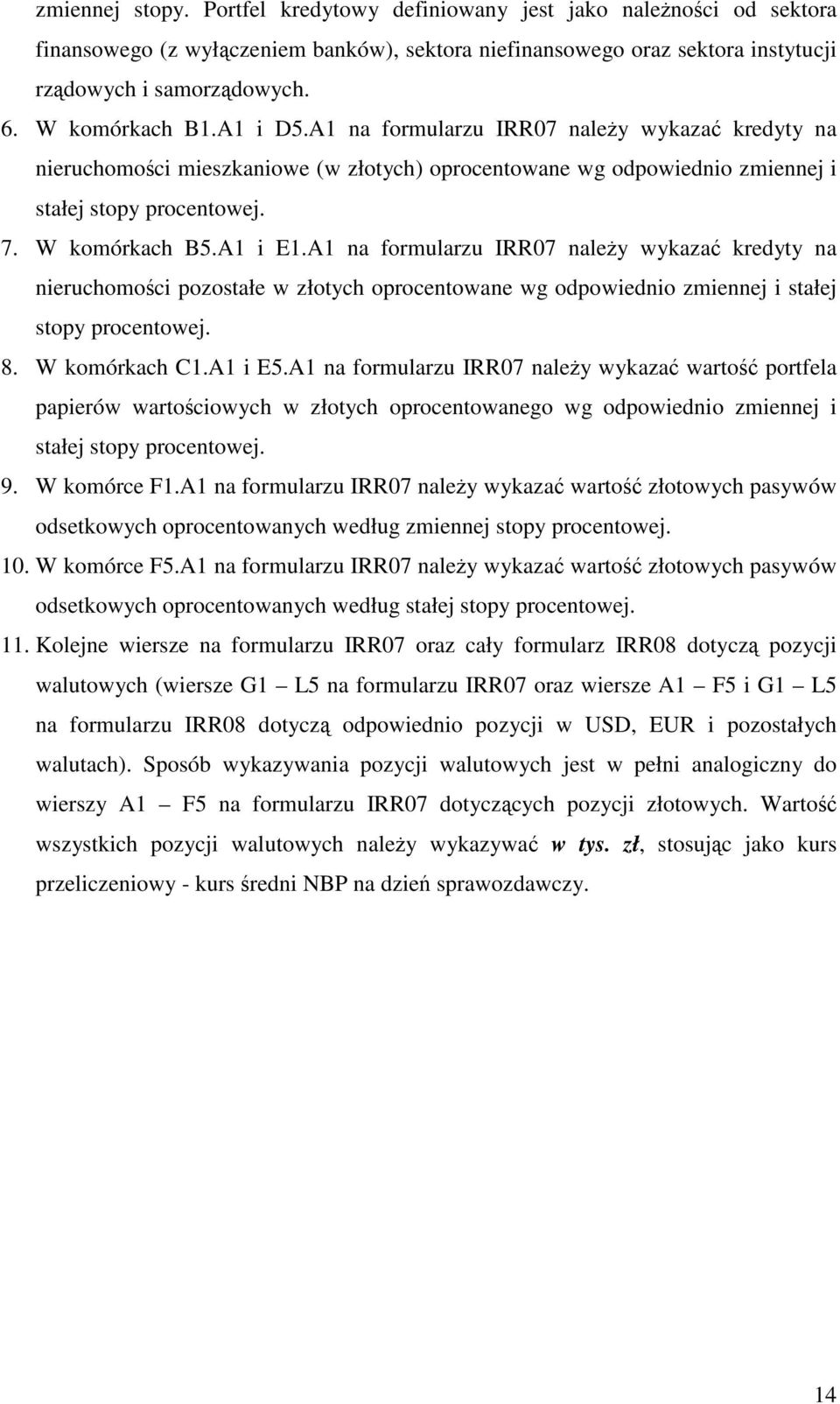 A1 na formularzu IRR07 naley wykaza kredyty na nieruchomoci pozostałe w złotych oprocentowane wg odpowiednio zmiennej i stałej stopy procentowej. 8. W komórkach C1.A1 i E5.