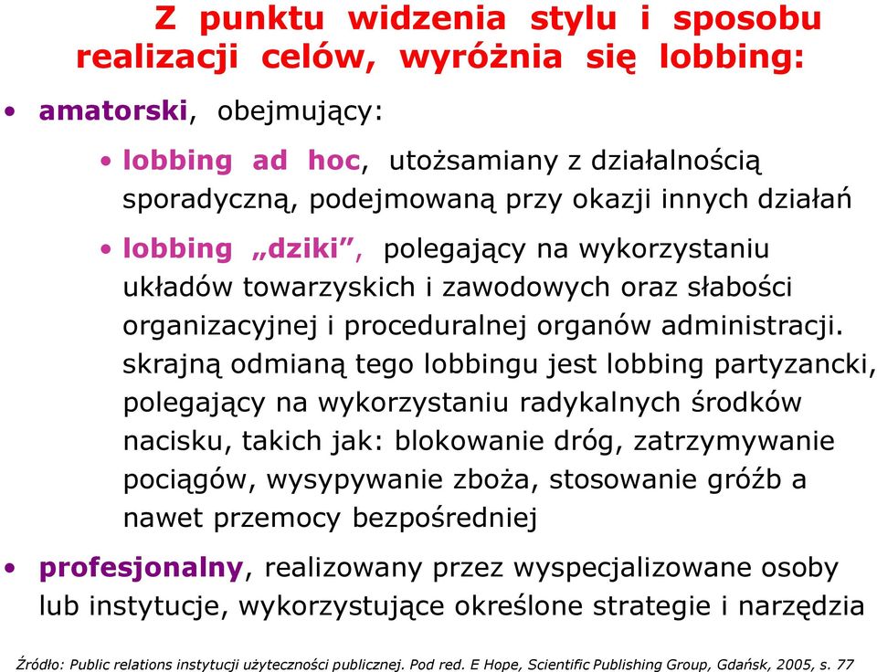 skrajną odmianą tego lobbingu jest lobbing partyzancki, polegający na wykorzystaniu radykalnych środków nacisku, takich jak: blokowanie dróg, zatrzymywanie pociągów, wysypywanie zboża, stosowanie