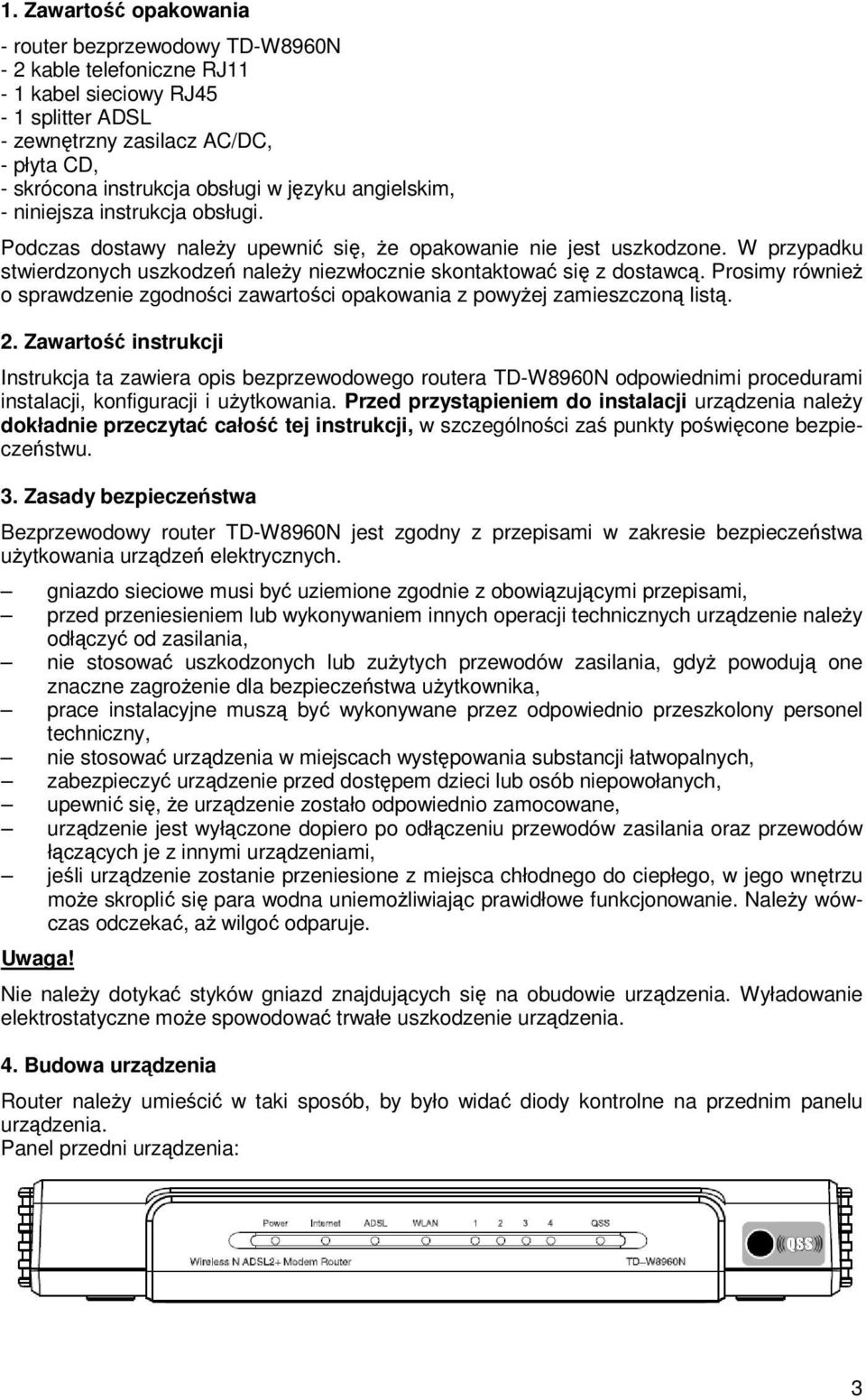 W przypadku stwierdzonych uszkodzeń naleŝy niezwłocznie skontaktować się z dostawcą. Prosimy równieŝ o sprawdzenie zgodności zawartości opakowania z powyŝej zamieszczoną listą. 2.