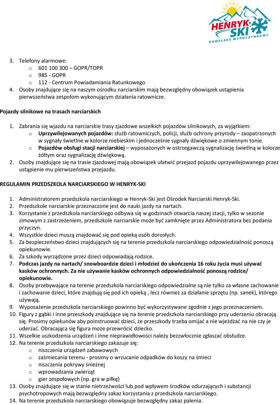 Zabrania się wjazdu na narciarskie trasy zjazdowe wszelkich pojazdów silnikowych, za wyjątkiem: o Uprzywilejowanych pojazdów: służb ratowniczych, policji, służb ochrony przyrody zaopatrzonych w