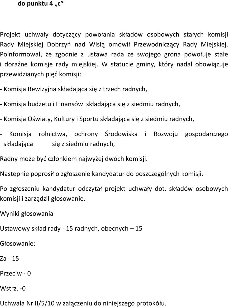 W statucie gminy, który nadal obowiązuje przewidzianych pięć komisji: Komisja Rewizyjna składająca się z trzech radnych, Komisja budżetu i Finansów składająca się z siedmiu radnych, Komisja Oświaty,