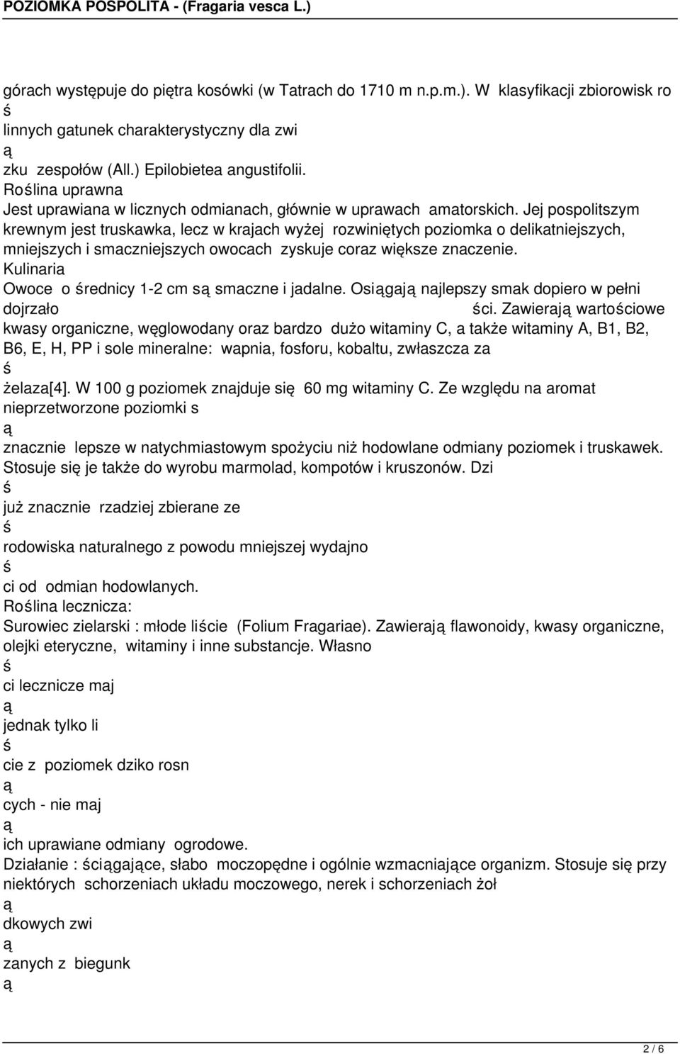 Jej pospolitszym krewnym jest truskawka, lecz w krajach wyżej rozwiniętych poziomka o delikatniejszych, mniejszych i smaczniejszych owocach zyskuje coraz większe znaczenie.