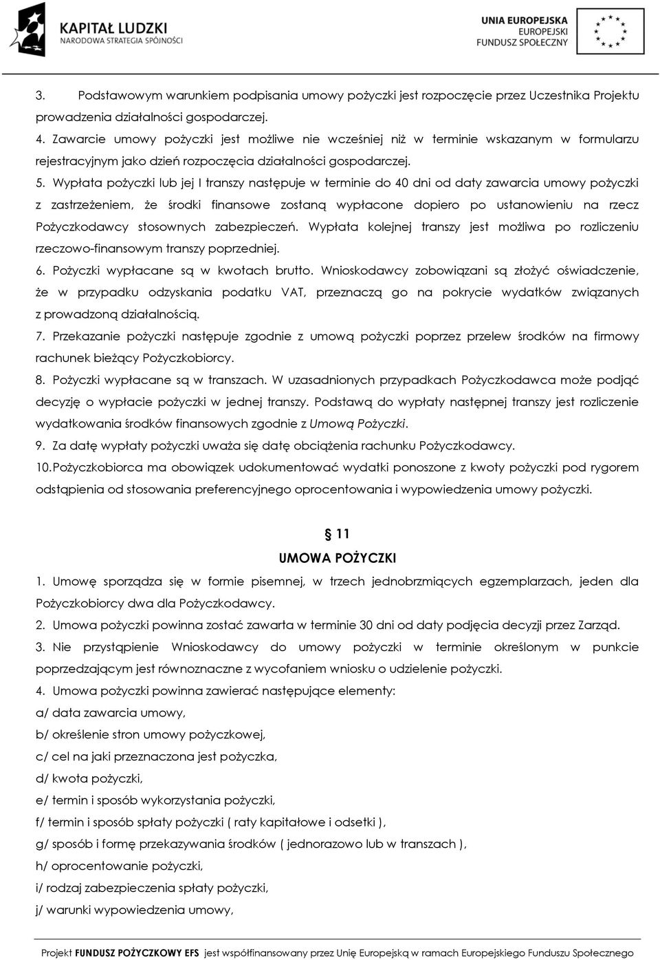 Wypłata pożyczki lub jej I transzy następuje w terminie do 40 dni od daty zawarcia umowy pożyczki z zastrzeżeniem, że środki finansowe zostaną wypłacone dopiero po ustanowieniu na rzecz Pożyczkodawcy