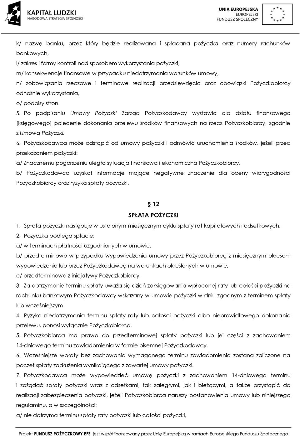 Po podpisaniu Umowy Pożyczki Zarząd Pożyczkodawcy wystawia dla działu finansowego [księgowego] polecenie dokonania przelewu środków finansowych na rzecz Pożyczkobiorcy, zgodnie z Umową Pożyczki. 6.