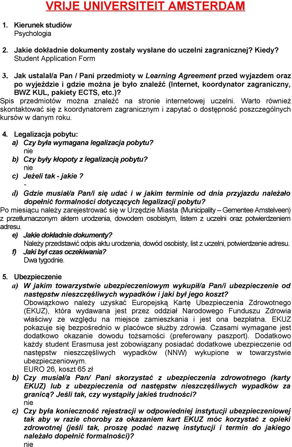 Spis przedmiotów można znaleźć na stro internetowej uczelni. Warto rówż skontować się z koordynatorem zagranicznym i zapytać o dostępność poszczególnych kursów w danym roku. 4.