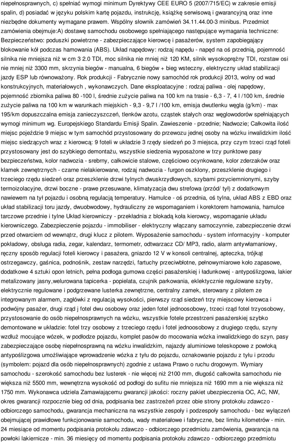 Przedmit zamówienia bejmuje:a) dstawę samchdu sbweg spełniająceg następujące wymagania techniczne: Bezpieczeństw: pduszki pwietrzne - zabezpieczające kierwcę i pasażerów, system zapbiegający blkwanie