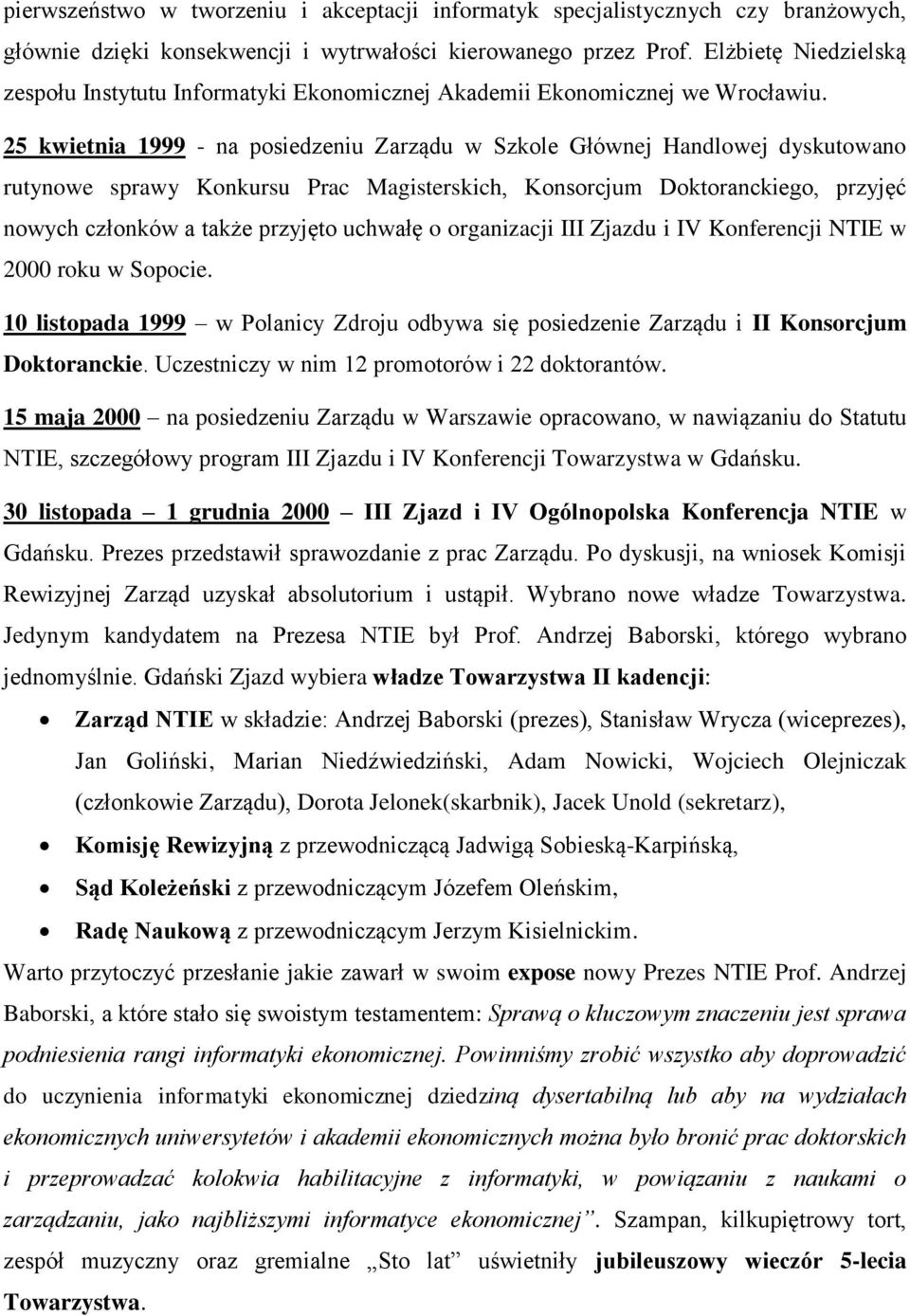25 kwietnia 1999 - na posiedzeniu Zarządu w Szkole Głównej Handlowej dyskutowano rutynowe sprawy Konkursu Prac Magisterskich, Konsorcjum Doktoranckiego, przyjęć nowych członków a także przyjęto