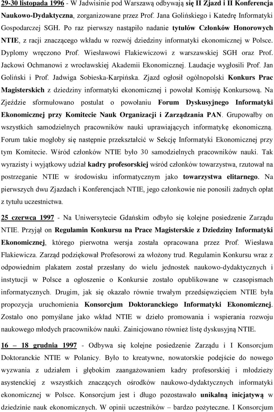 Wiesławowi Flakiewiczowi z warszawskiej SGH oraz Prof. Jackowi Ochmanowi z wrocławskiej Akademii Ekonomicznej. Laudacje wygłosili Prof. Jan Goliński i Prof. Jadwiga Sobieska-Karpińska.