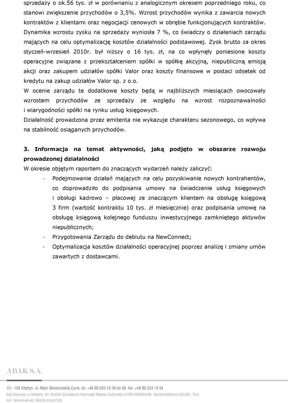 Dynamika wzrostu zysku na sprzedaŝy wyniosła 7 %, co świadczy o działaniach zarządu mających na celu optymalizację kosztów działalności podstawowej. Zysk brutto za okres styczeń-wrzesień 2010r.