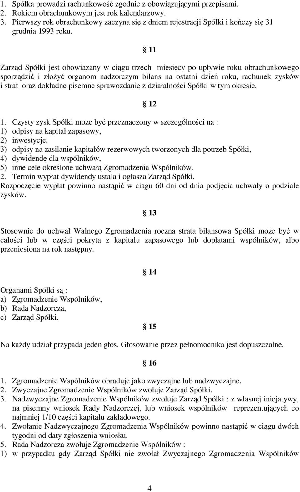 11 Zarząd Spółki jest obowiązany w ciągu trzech miesięcy po upływie roku obrachunkowego sporządzić i złożyć organom nadzorczym bilans na ostatni dzień roku, rachunek zysków i strat oraz dokładne