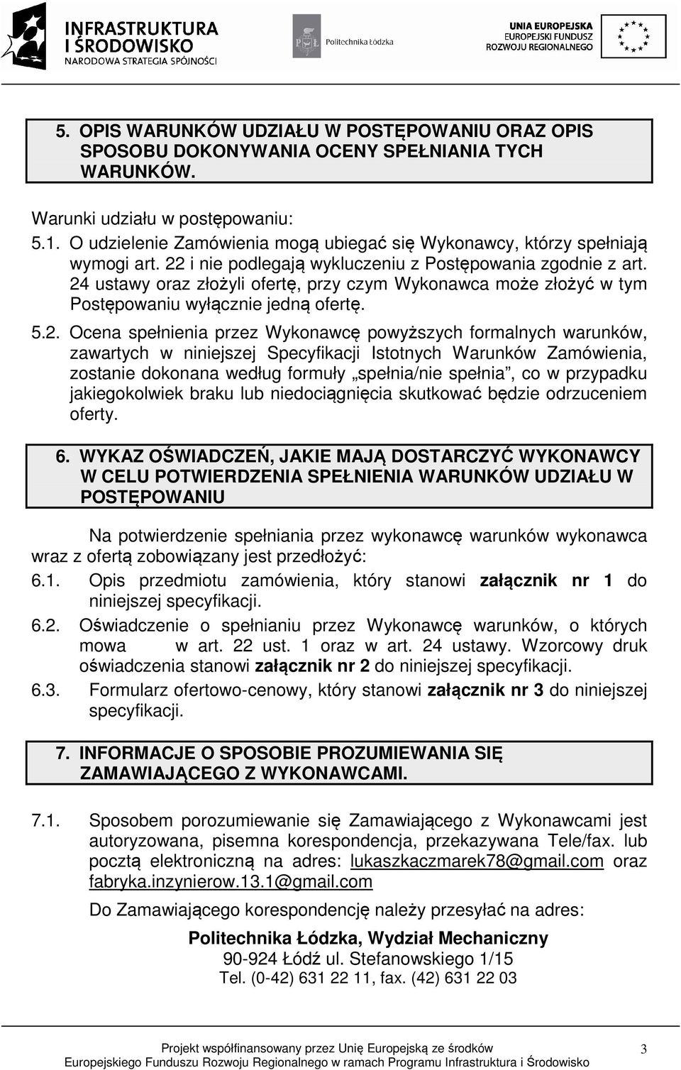 24 ustawy oraz złożyli ofertę, przy czym Wykonawca może złożyć w tym Postępowaniu wyłącznie jedną ofertę. 5.2. Ocena spełnienia przez Wykonawcę powyższych formalnych warunków, zawartych w niniejszej