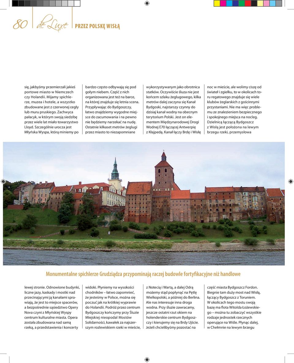Część z nich organizowana jest też na barce, na której znajduje się letnia scena. Przypływając do Bydgoszczy, łatwo znajdziemy wygodne miejsce do zacumowania i na pewno nie będziemy narzekać na nudę.