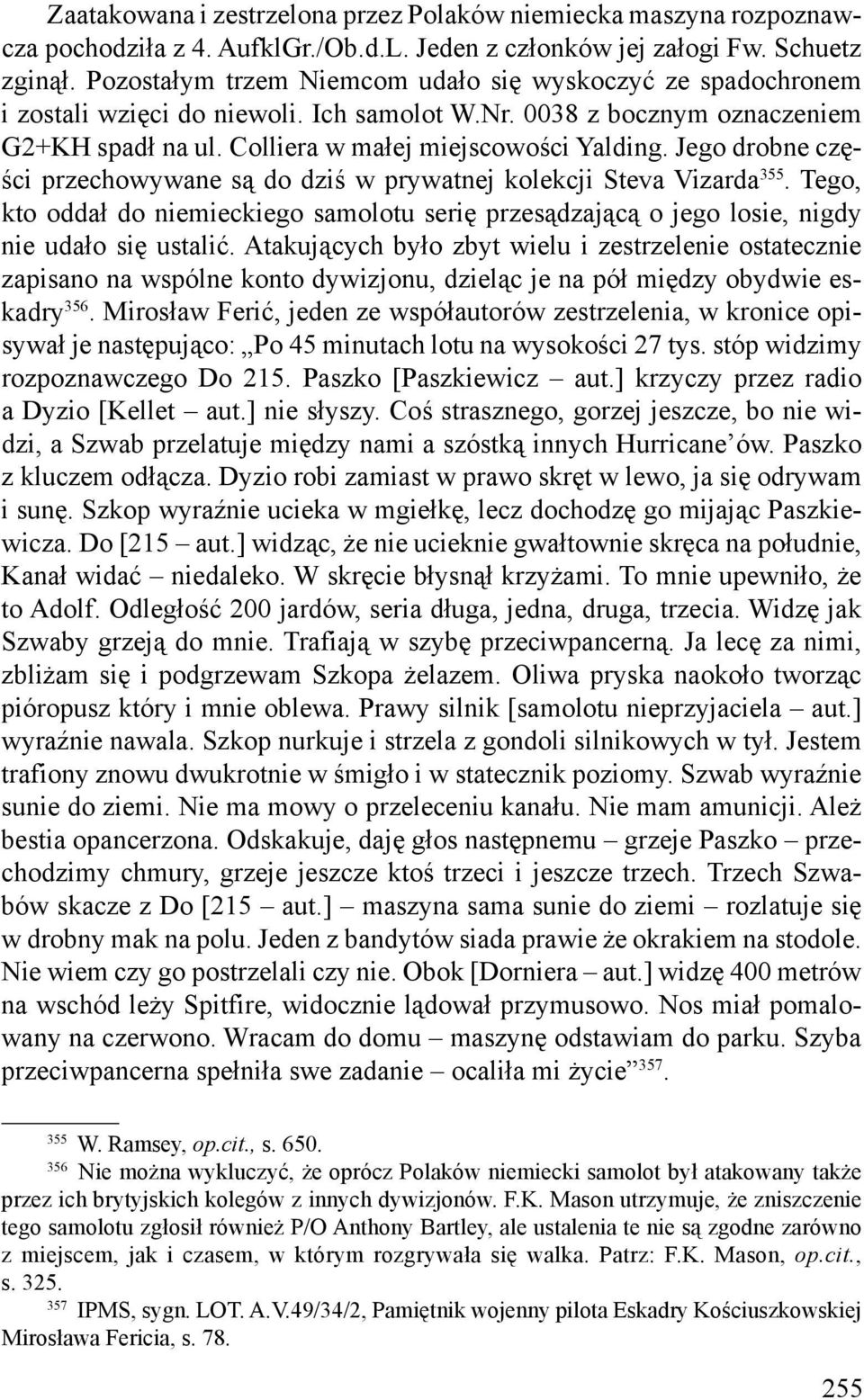 Jego drobne części przechowywane są do dziś w prywatnej kolekcji Steva Vizarda 355. Tego, kto oddał do niemieckiego samolotu serię przesądzającą o jego losie, nigdy nie udało się ustalić.