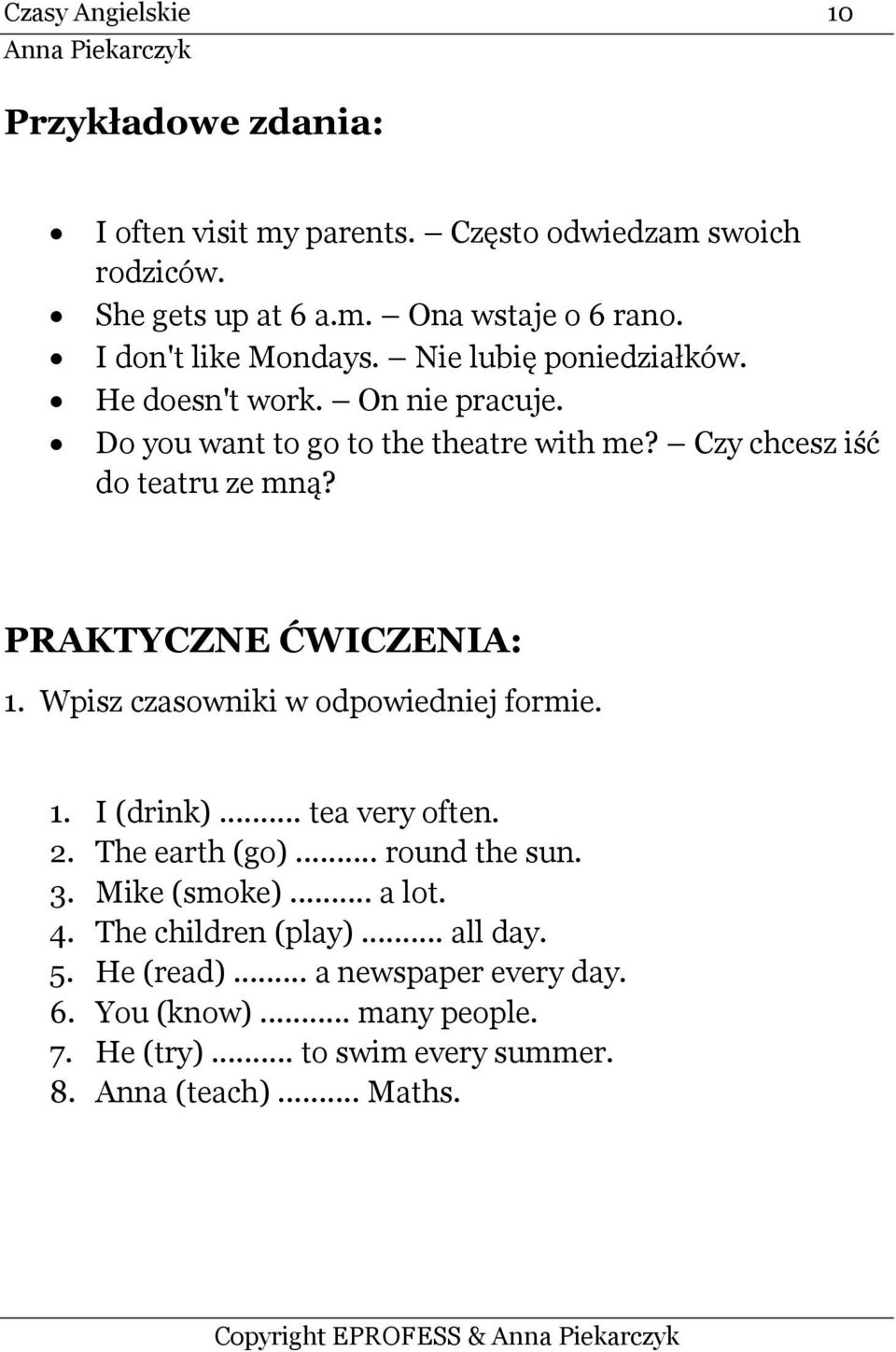 PRAKTYCZNE ĆWICZENIA: 1. Wpisz czasowniki w odpowiedniej formie. 1. I (drink)... tea very often. 2. The earth (go)... round the sun. 3. Mike (smoke)... a lot.