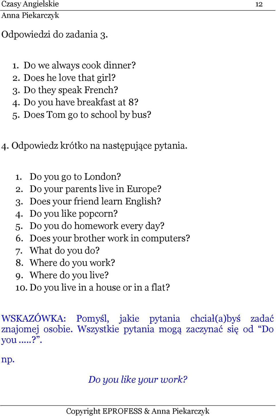 4. Do you like popcorn? 5. Do you do homework every day? 6. Does your brother work in computers? 7. What do you do? 8. Where do you work? 9. Where do you live? 10.