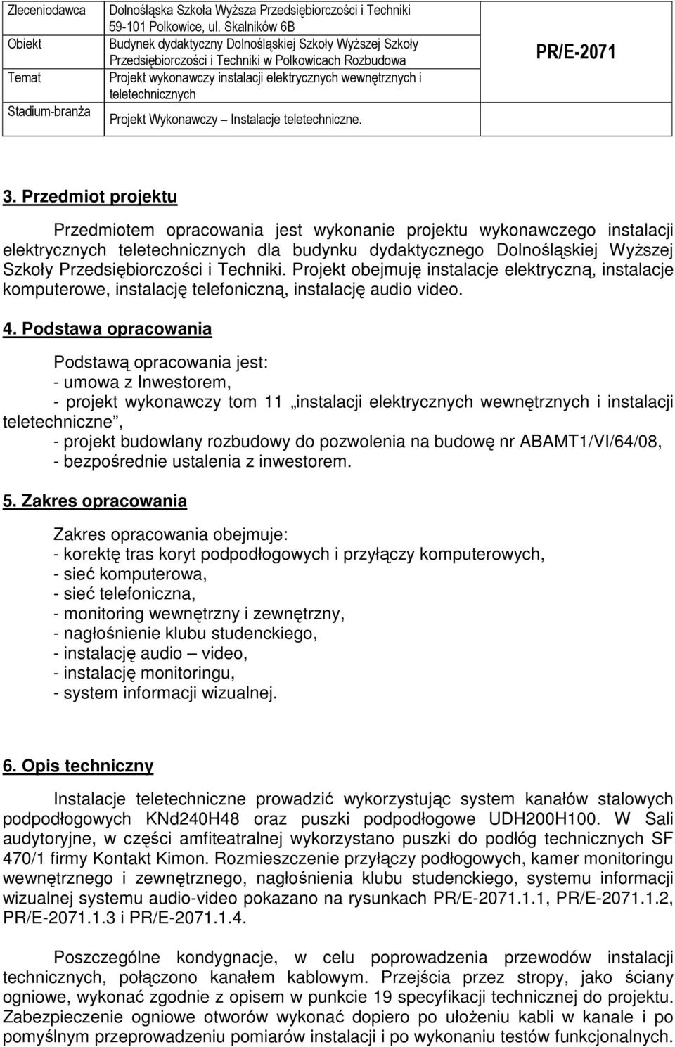 Podstawa opracowania Podstawą opracowania jest: - umowa z Inwestorem, - projekt wykonawczy tom 11 instalacji elektrycznych wewnętrznych i instalacji teletechniczne, - projekt budowlany rozbudowy do