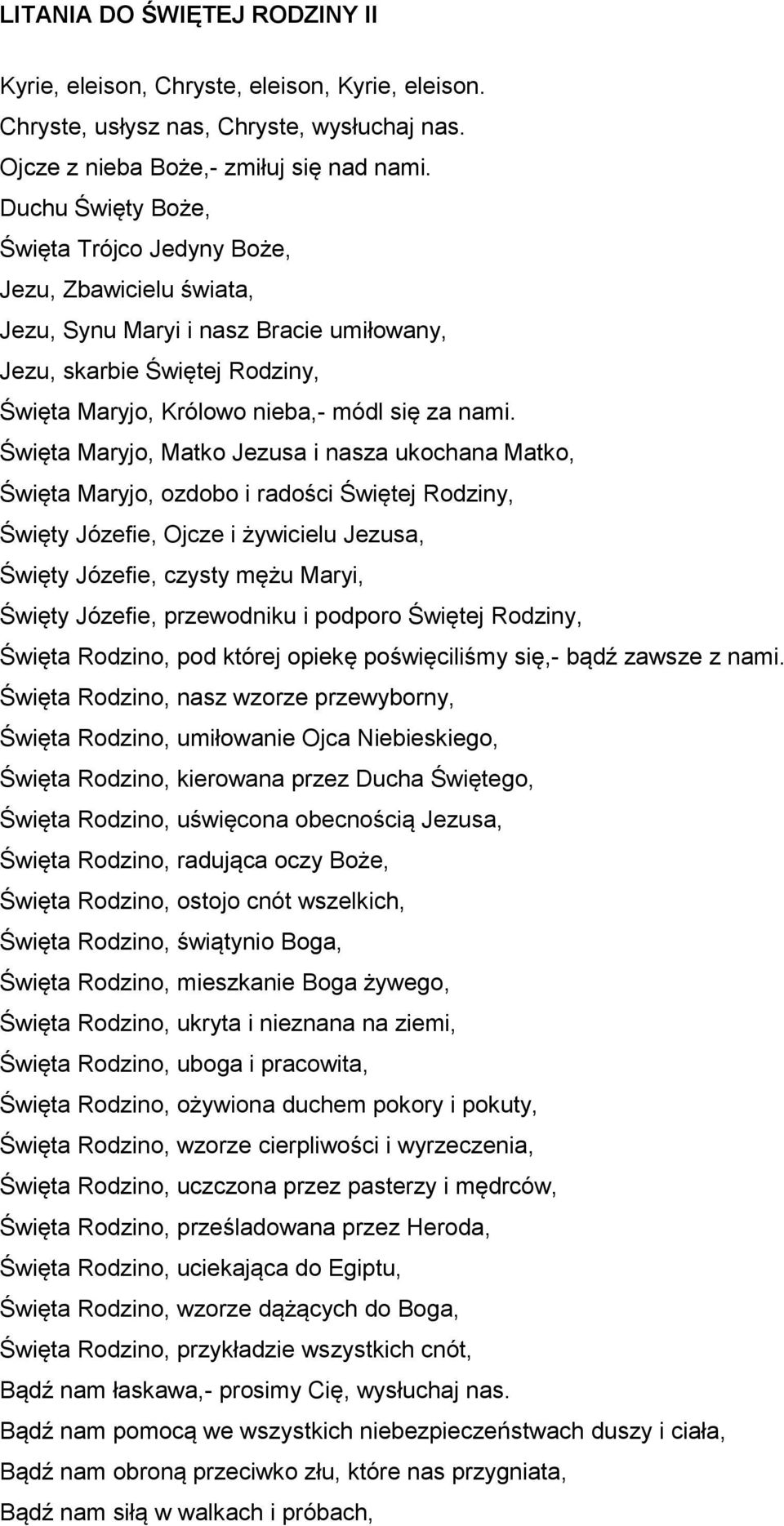 Święta Maryjo, Matko Jezusa i nasza ukochana Matko, Święta Maryjo, ozdobo i radości Świętej Rodziny, Święty Józefie, Ojcze i żywicielu Jezusa, Święty Józefie, czysty mężu Maryi, Święty Józefie,