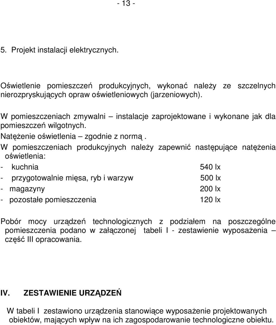 W pomieszczeniach produkcyjnych naleŝy zapewnić następujące natęŝenia oświetlenia: - kuchnia 540 lx - przygotowalnie mięsa, ryb i warzyw 500 lx - magazyny 200 lx - pozostałe pomieszczenia 120 lx