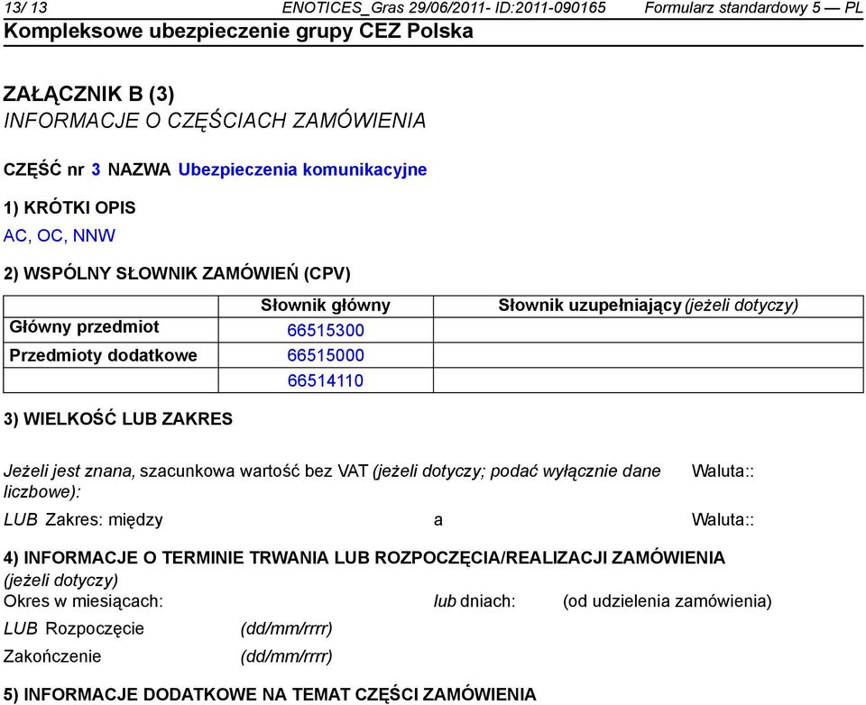 Jeżeli jest znana, szacunkowa wartość bez VAT (jeżeli dotyczy; podać wyłącz dane liczbowe): Waluta:: LUB Zakres: między a Waluta:: 4) INFORMACJE O TERMINIE TRWANIA LUB