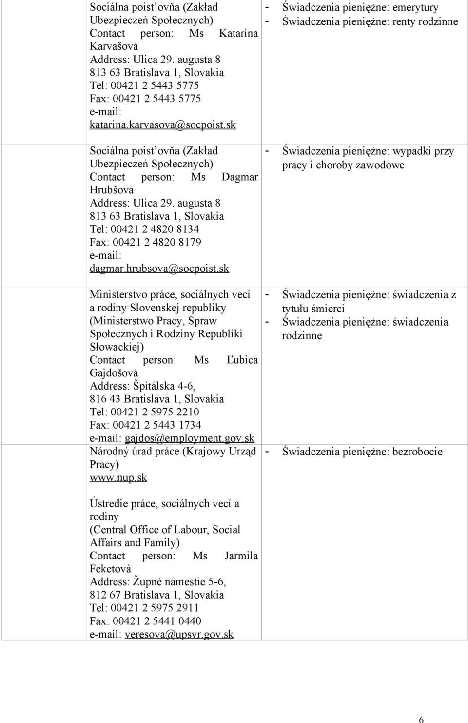 sk - Świadczenia pieniężne: emerytury - Świadczenia pieniężne: renty rodzinne Sociálna poist ovňa (Zakład Ubezpieczeń Społecznych) Contact person: Ms Dagmar Hrubšová Address: Ulica 29.