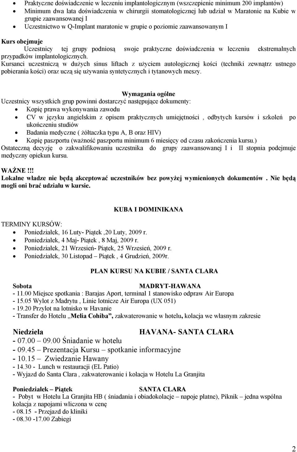 implantologicznych. Kursanci uczestniczą w dużych sinus liftach z użyciem autologicznej kości (techniki zewnątrz ustnego pobierania kości) oraz uczą się używania syntetycznych i tytanowych meszy.