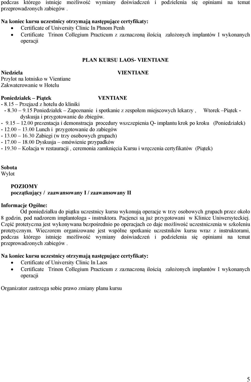 00 prezentacja i demonstracja procedury wszczepienia Q- implantu krok po kroku (Poniedziałek) - 12.00 13.00 Lunch i przygotowanie do zabiegów - 13.00 16.