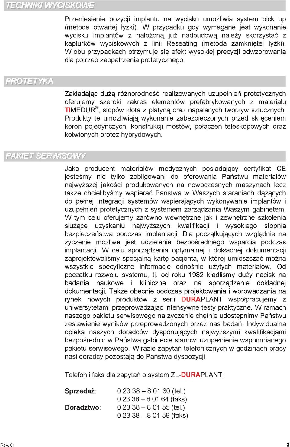 W obu przypadkach otrzymuje się efekt wysokiej precyzji odwzorowania dla potrzeb zaopatrzenia protetycznego.