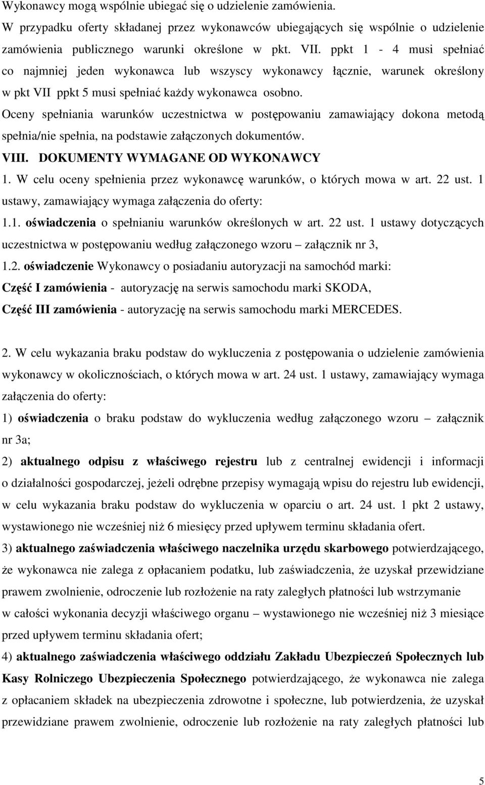 Oceny spełniania warunków uczestnictwa w postępowaniu zamawiający dokona metodą spełnia/nie spełnia, na podstawie załączonych dokumentów. VIII. DOKUMENTY WYMAGANE OD WYKONAWCY 1.