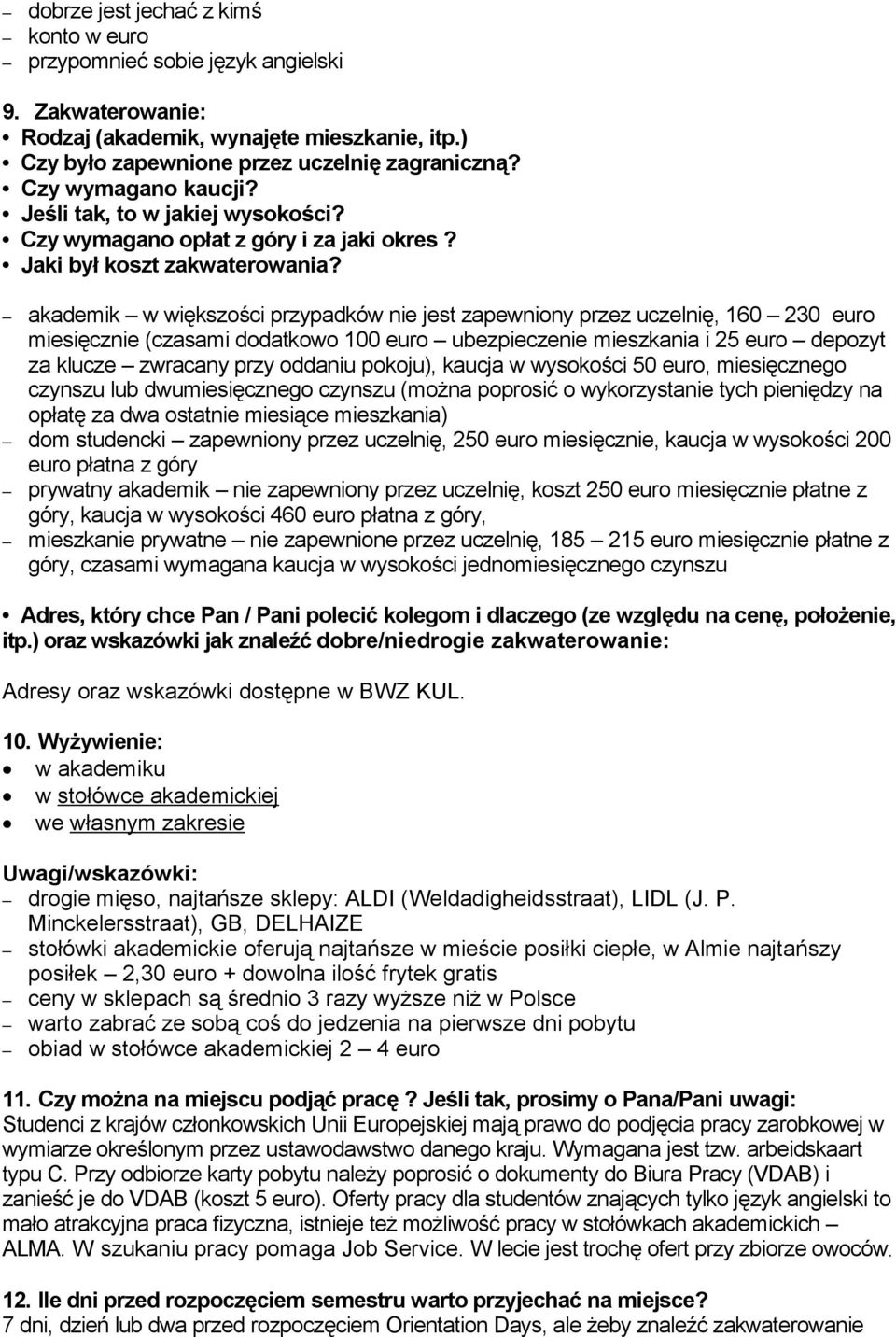 akademik w większości przypadków nie jest zapewniony przez uczelnię, 160 230 euro miesięcznie (czasami dodatkowo 100 euro ubezpieczenie mieszkania i 25 euro depozyt za klucze zwracany przy oddaniu