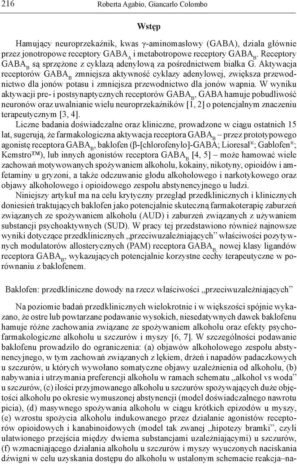 Aktywacja receptorów zmniejsza aktywność cyklazy adenylowej, zwiększa przewodnictwo dla jonów potasu i zmniejsza przewodnictwo dla jonów wapnia.