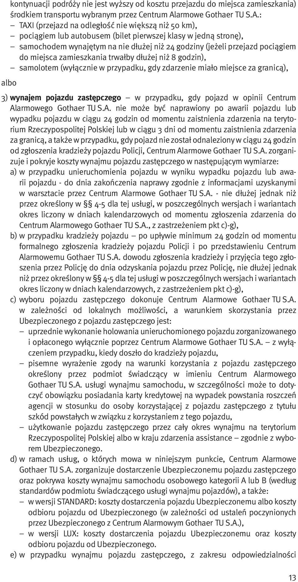 : TAXI (przejazd na odległość nie większą niż 50 km), pociągiem lub autobusem (bilet pierwszej klasy w jedną stronę), samochodem wynajętym na nie dłużej niż 24 godziny (jeżeli przejazd pociągiem do