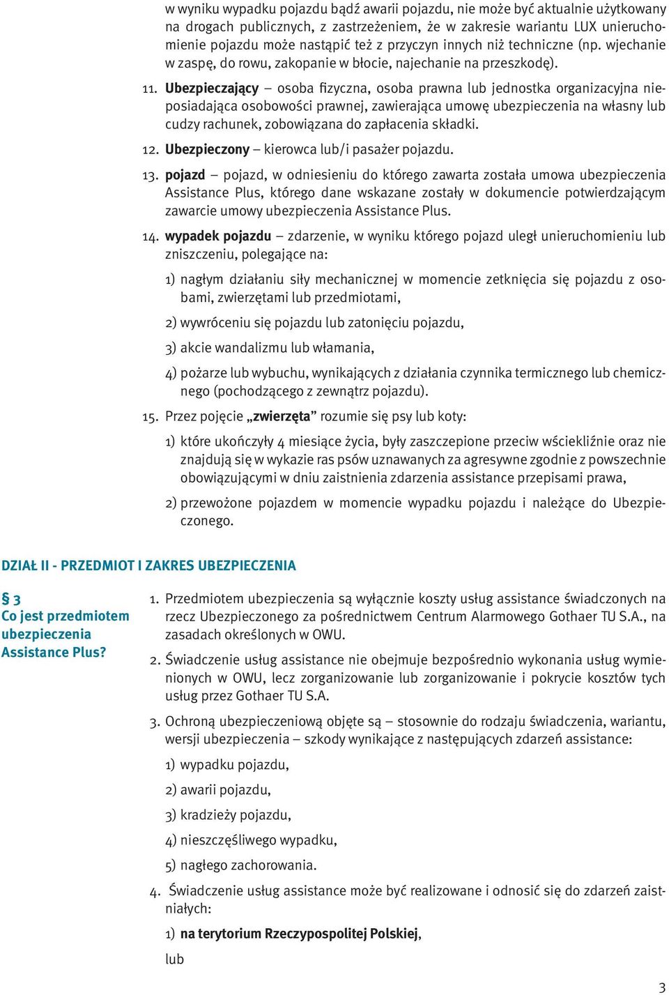 Ubezpieczający fizyczna, prawna lub jednostka organizacyjna nieposiadająca osobowości prawnej, zawierająca umowę ubezpieczenia na własny lub cudzy rachunek, zobowiązana do zapłacenia składki. 12.