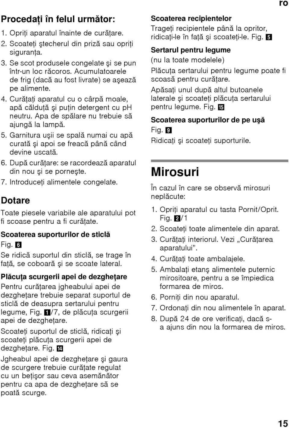 5. Garnitura uşii se spală numai cu apă curată şi apoi se freacă până când devine uscată. 6. După curăţare: se racordează aparatul din nou şi se porneşte. 7. Introduceţi alimentele congelate.