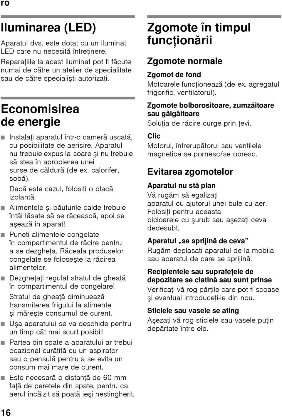 Economisirea de energie Instalaţi aparatul într-o cameră uscată, cu posibilitate de aerisire. Aparatul nu trebuie expus la soare şi nu trebuie să stea în apropierea unei sursedecăldură (de ex.