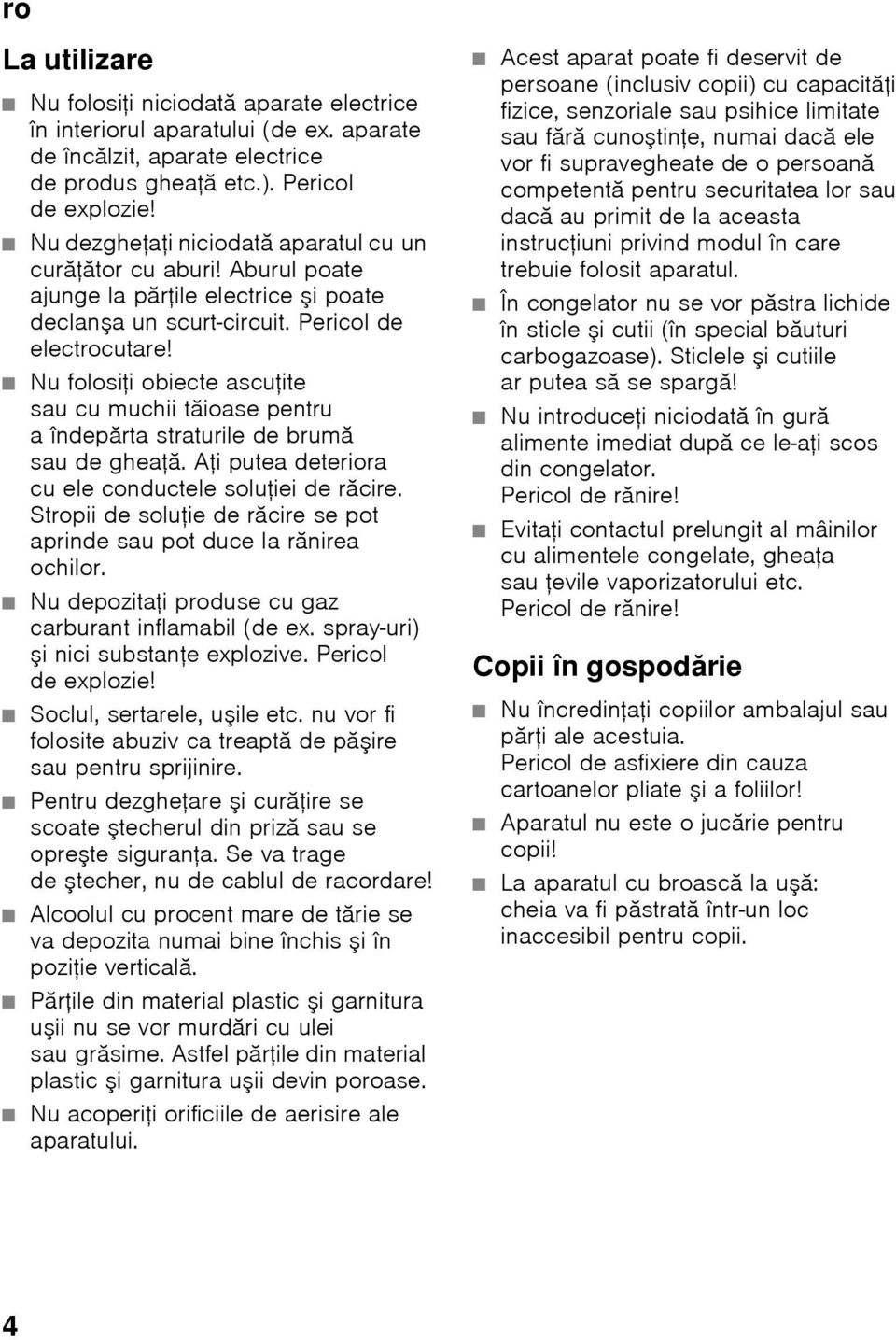 Nu folosiţi obiecte ascuţite saucumuchii tăioase pentru aîndepărta straturile de brumă sau de gheaţă. Aţi putea deteriora cu ele conductele soluţiei de răcire.