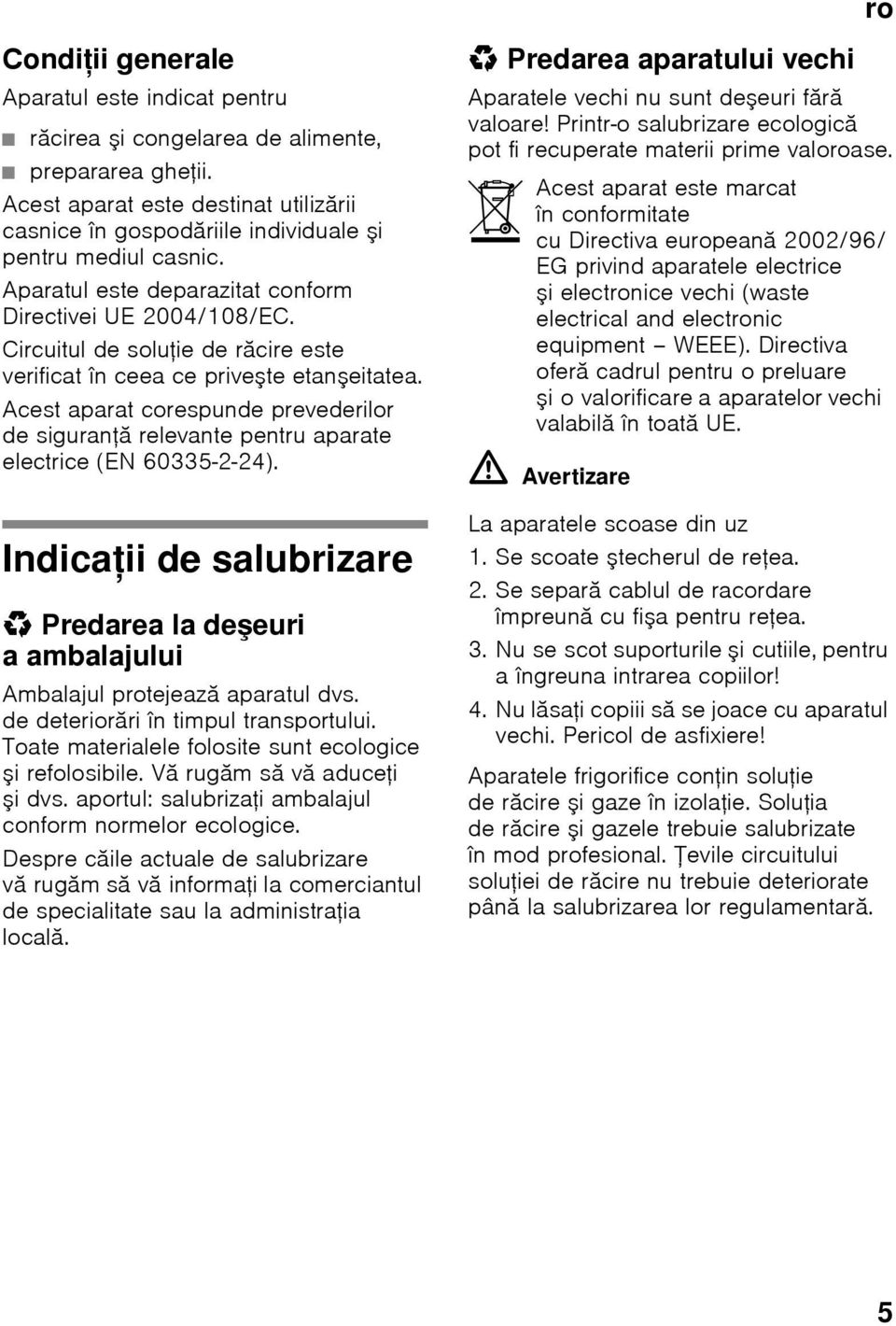 Circuitul de soluţie de răcire este verificat în ceea ce priveşte etanşeitatea. Acest aparat corespunde prevederilor de siguranţă relevante pentru aparate electrice (EN 60335-2-24).